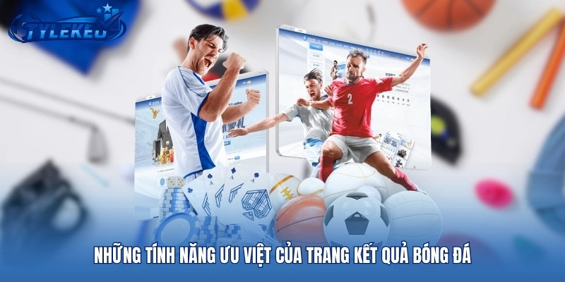 Những tính năng ưu việt của trang kết quả bóng đá