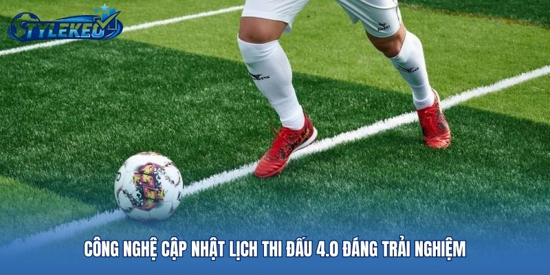Công nghệ cập nhật lịch thi đấu 4.0 đáng trải nghiệm