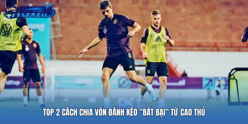 Top 2 cách chia vốn đánh kèo "bất bại" từ cao thủ