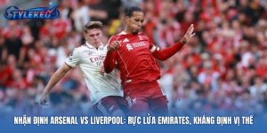 Nhận Định Arsenal Vs Liverpool: Rực Lửa Emirates, Khẳng Định Vị Thế